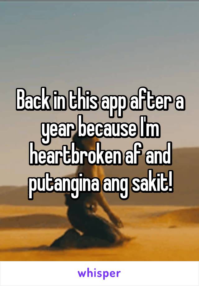 Back in this app after a year because I'm heartbroken af and putangina ang sakit!