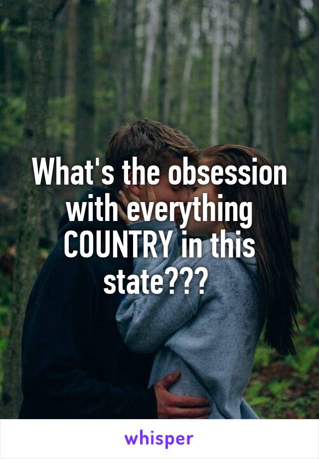 What's the obsession with everything COUNTRY in this state??? 