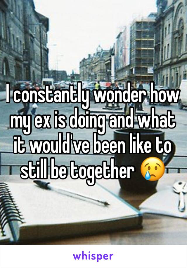 I constantly wonder how my ex is doing and what it would've been like to still be together 😢
