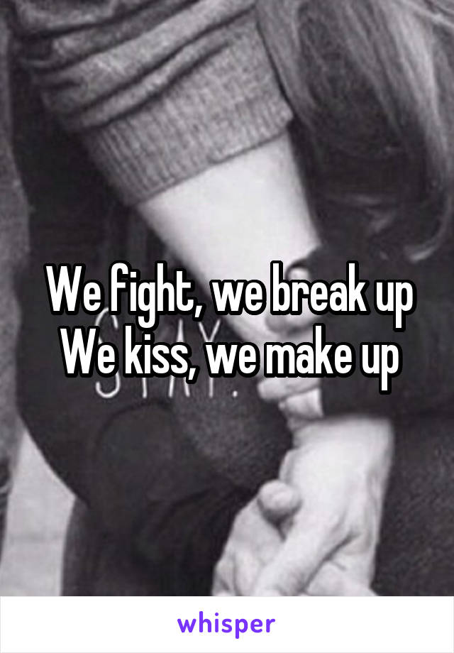 We Fight We Break Up We Kiss We Make Up