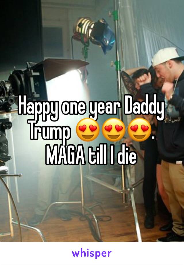 Happy one year Daddy Trump 😍😍😍.  MAGA till I die 