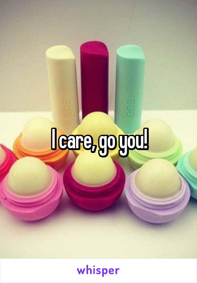 I care, go you!