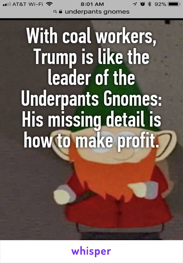 With coal workers, Trump is like the leader of the Underpants Gnomes: His missing detail is how to make profit.



