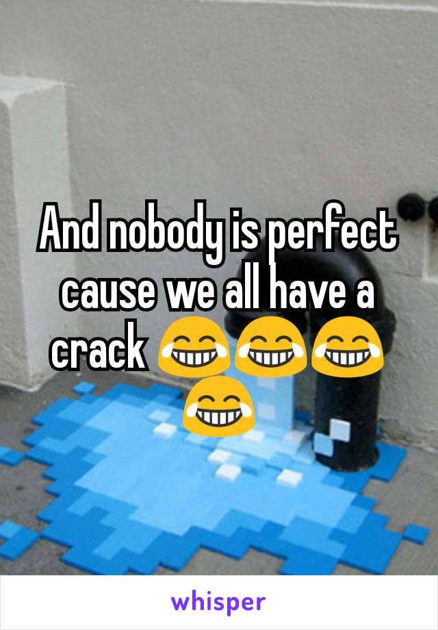 And nobody is perfect cause we all have a crack 😂😂😂😂