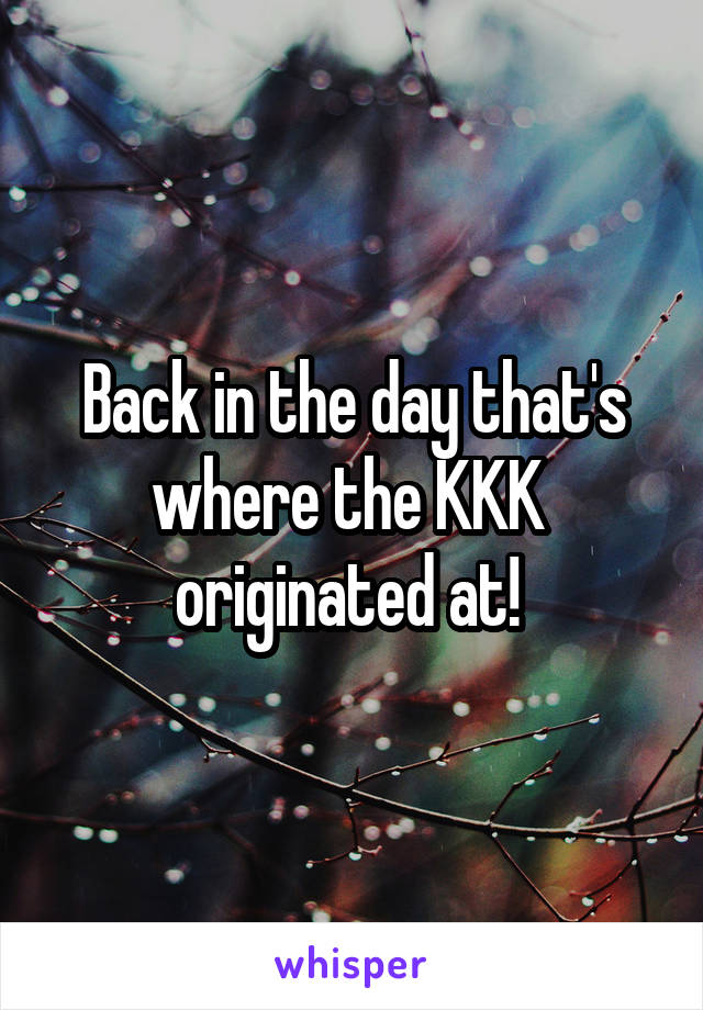 Back in the day that's where the KKK  originated at! 