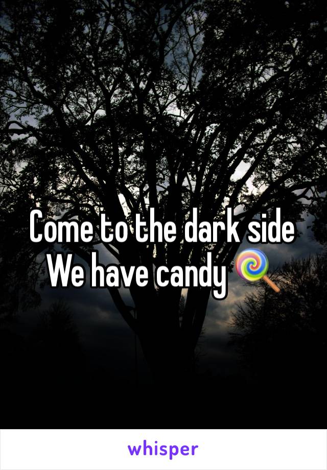 Come to the dark side
We have candy 🍭 