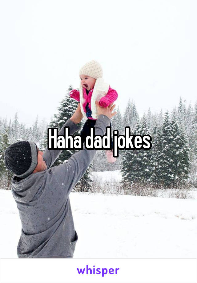 Haha dad jokes