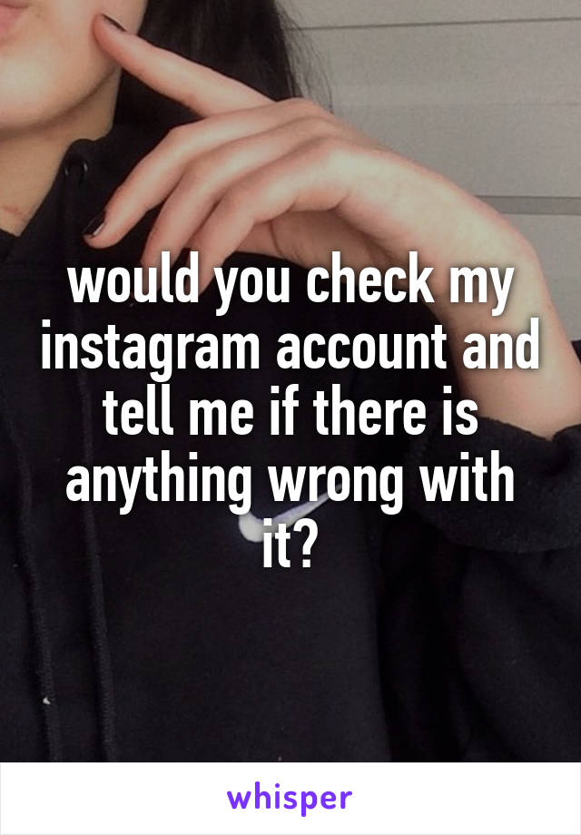 would you check my instagram account and tell me if there is anything wrong with it?