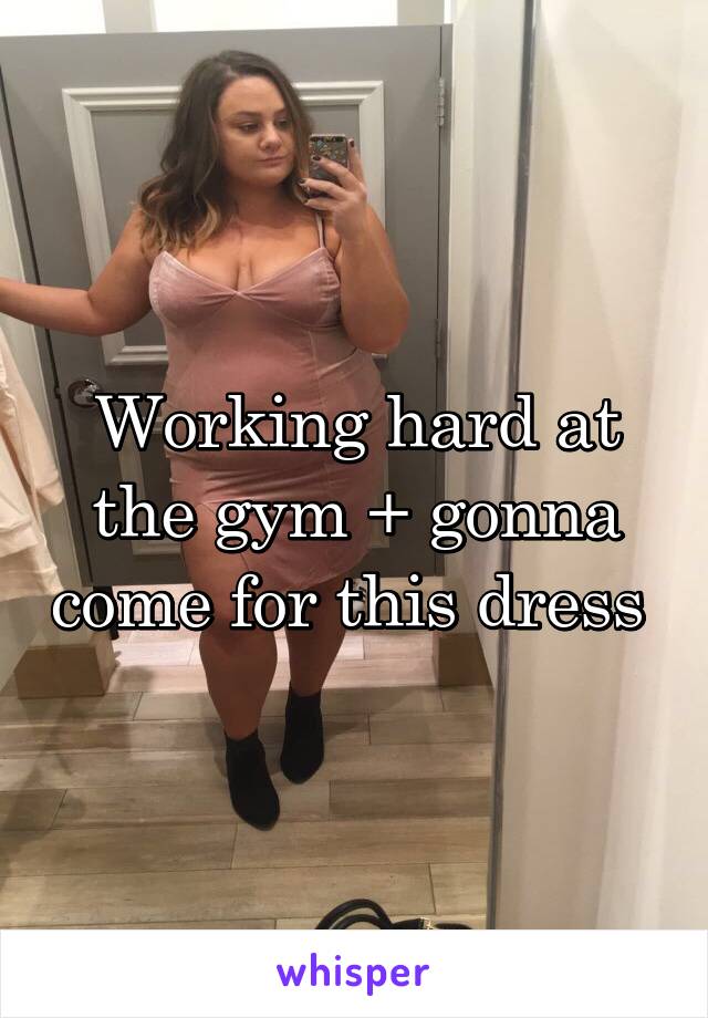 Working hard at the gym + gonna come for this dress 