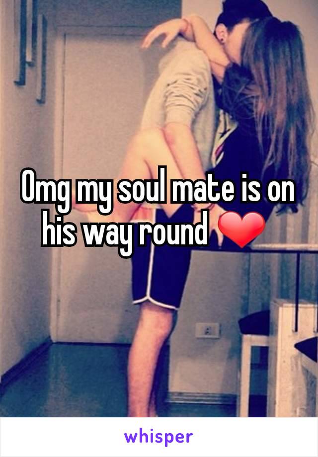Omg my soul mate is on his way round ❤ 
