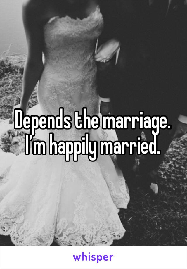 Depends the marriage.
I’m happily married.