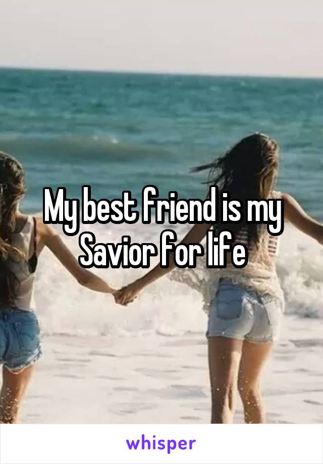 My best friend is my Savior for life