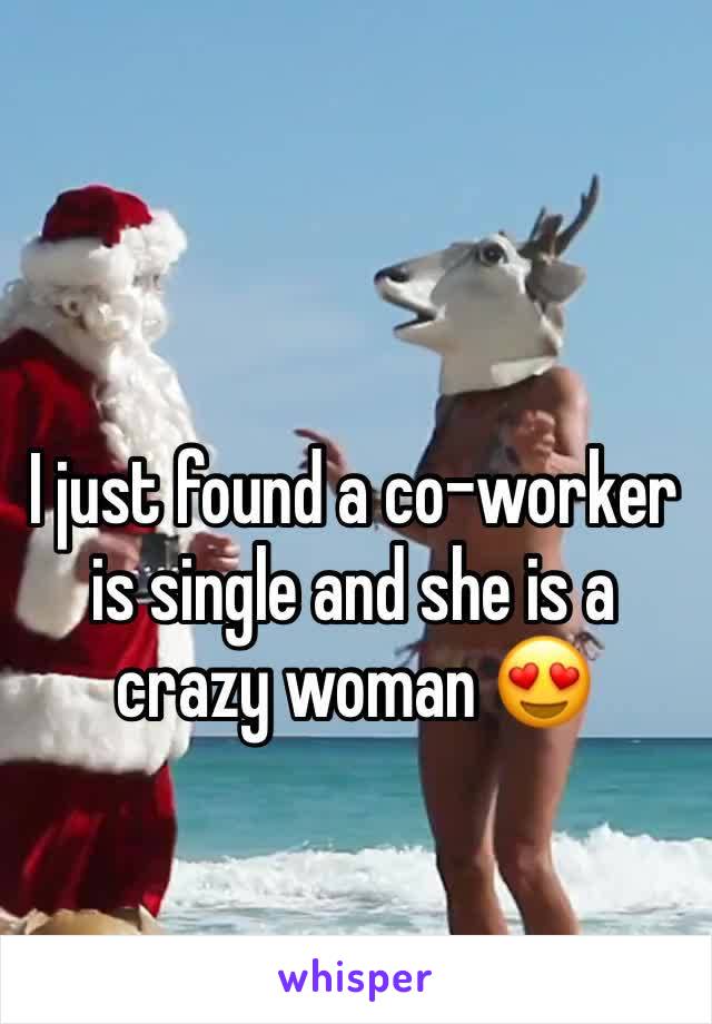 I just found a co-worker is single and she is a crazy woman 😍