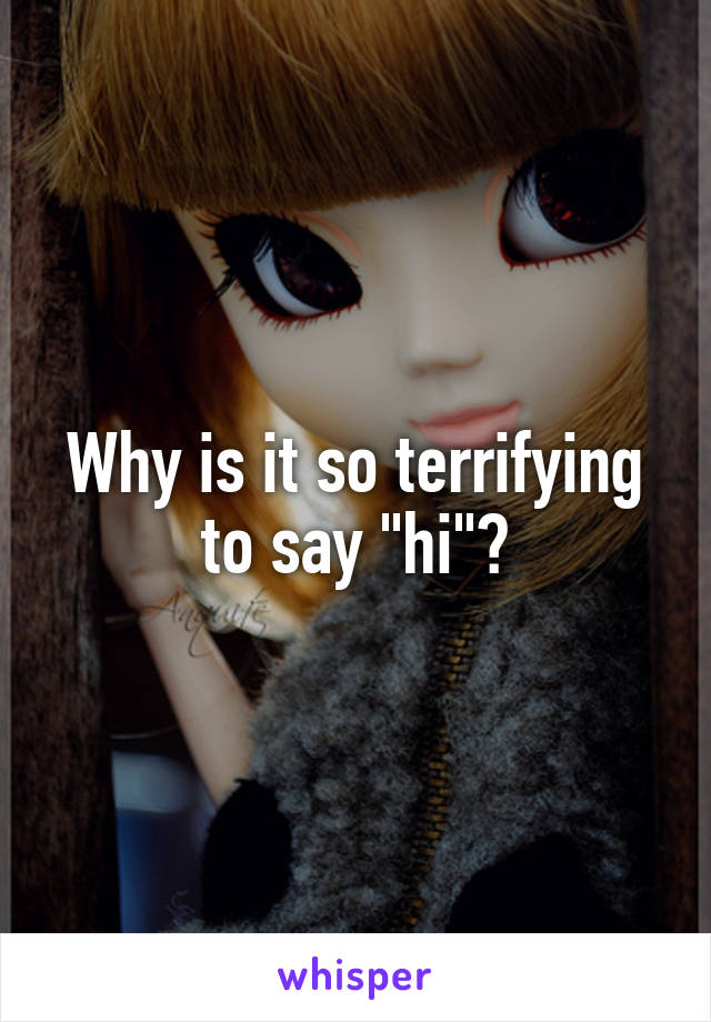 Why is it so terrifying to say "hi"?
