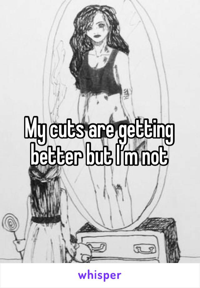 My cuts are getting better but I’m not