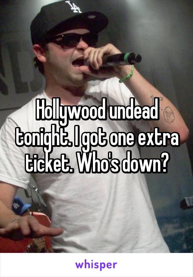 Hollywood undead tonight. I got one extra ticket. Who's down?