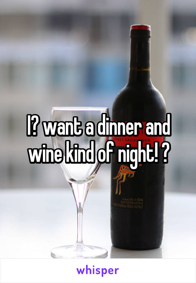I️ want a dinner and wine kind of night! 😊