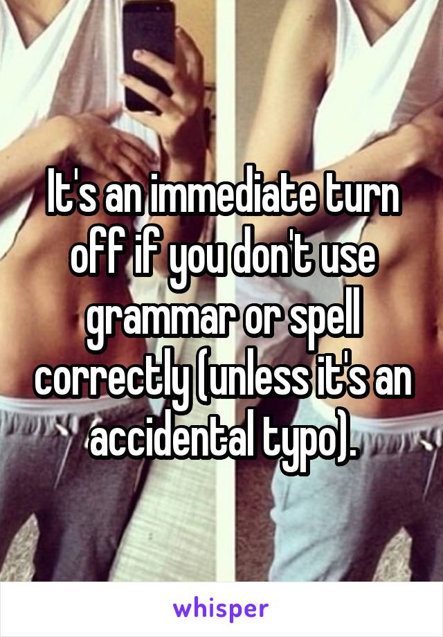 It's an immediate turn off if you don't use grammar or spell correctly (unless it's an accidental typo).