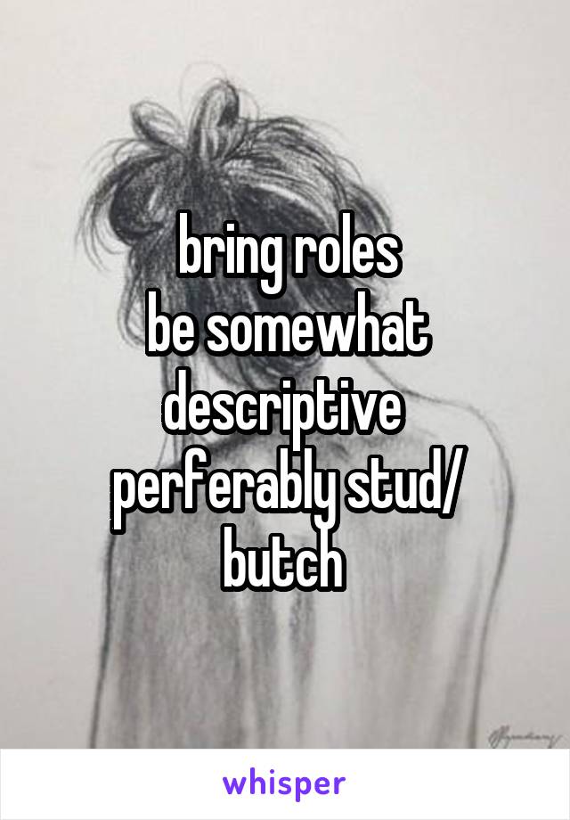 bring roles
be somewhat descriptive 
perferably stud/ butch 