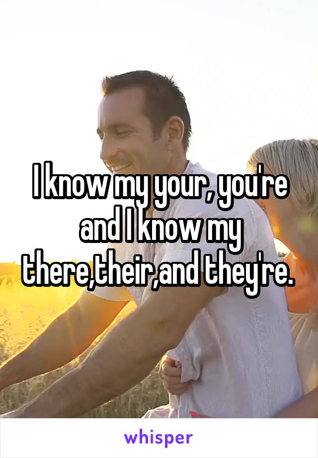 I know my your, you're and I know my there,their,and they're. 