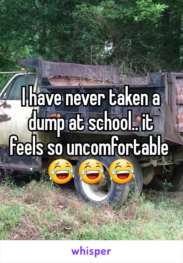 I have never taken a dump at school.. it feels so uncomfortable 
😂😂😂