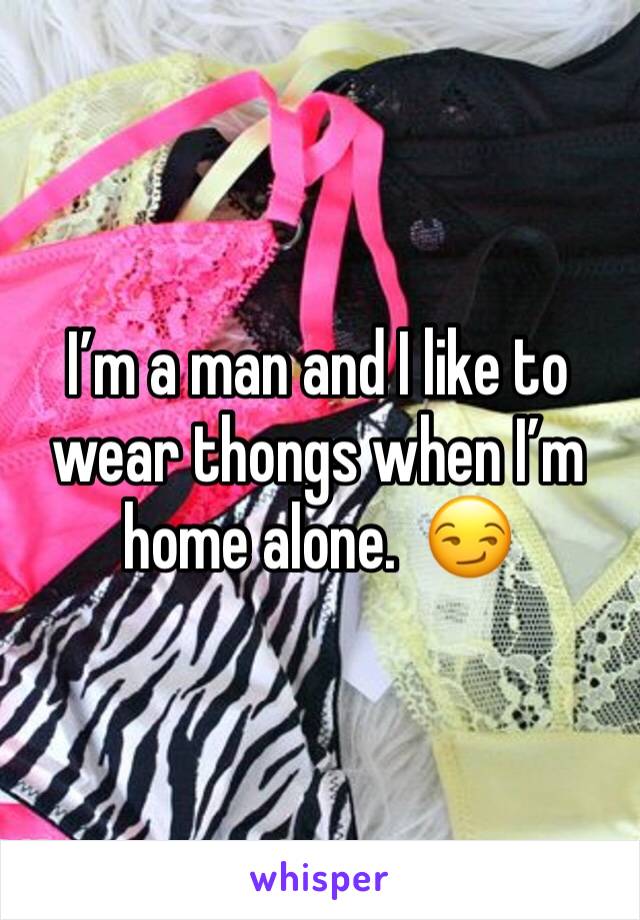 I’m a man and I like to wear thongs when I’m home alone.  😏