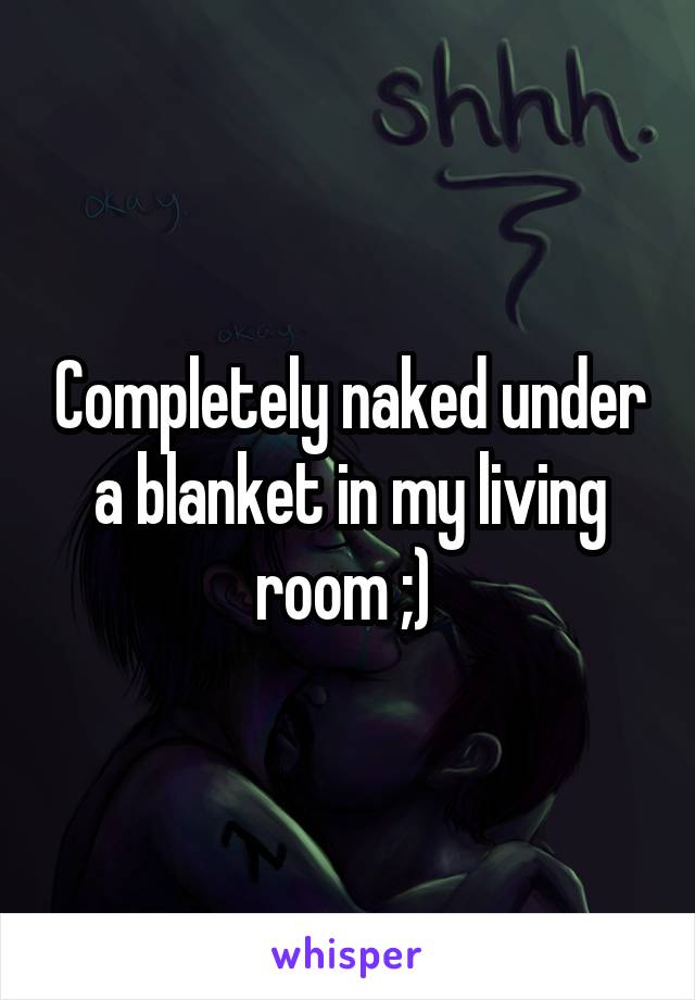 Completely naked under a blanket in my living room ;) 