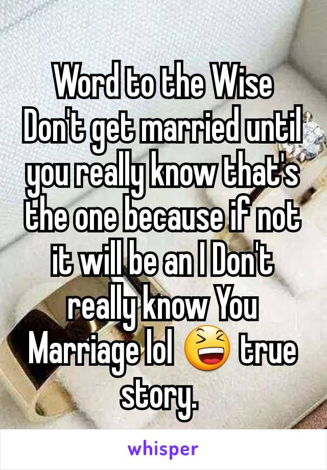 Word to the Wise Don't get married until you really know that's the one because if not it will be an I Don't really know You Marriage lol 😆 true story. 
