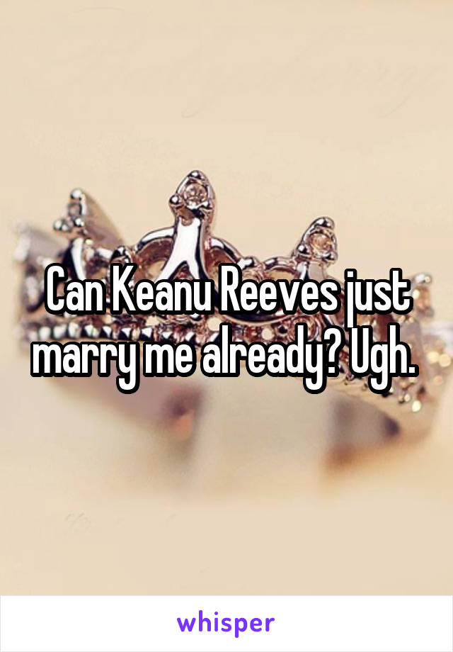 Can Keanu Reeves just marry me already? Ugh. 