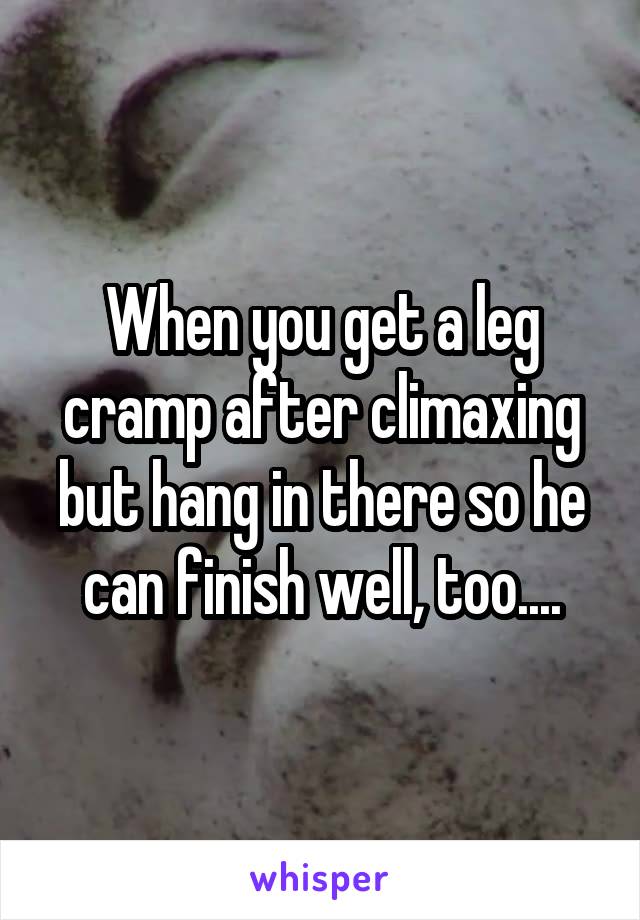 When you get a leg cramp after climaxing but hang in there so he can finish well, too....