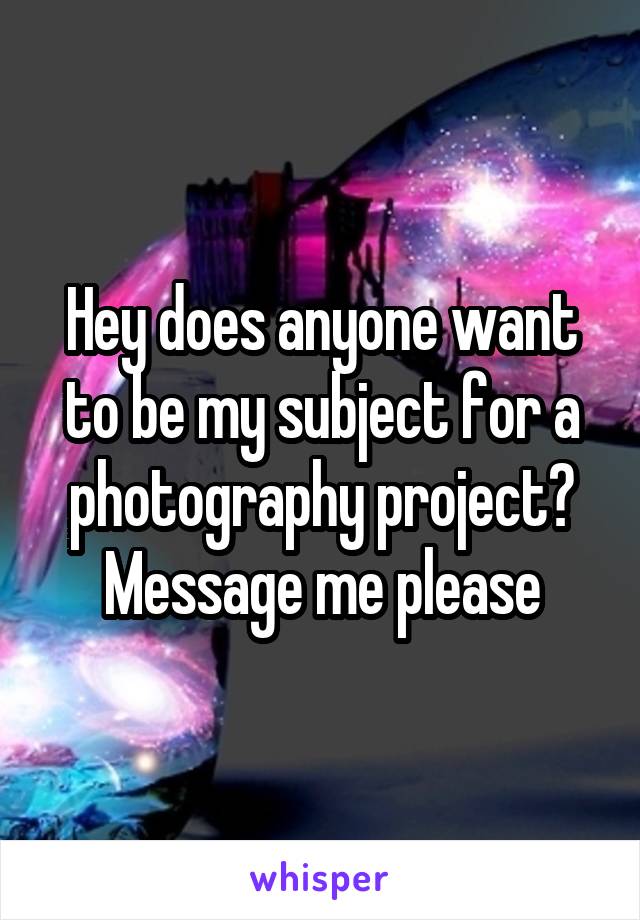 Hey does anyone want to be my subject for a photography project?
Message me please