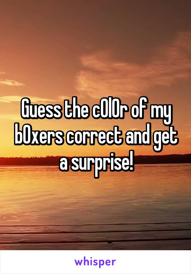 Guess the c0l0r of my b0xers correct and get a surprise!