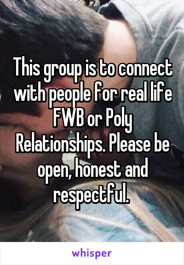 This group is to connect with people for real life FWB or Poly Relationships. Please be open, honest and respectful. 
