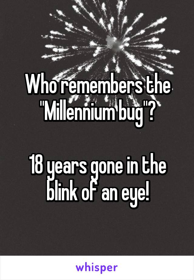 Who remembers the
"Millennium bug"?

18 years gone in the blink of an eye!
