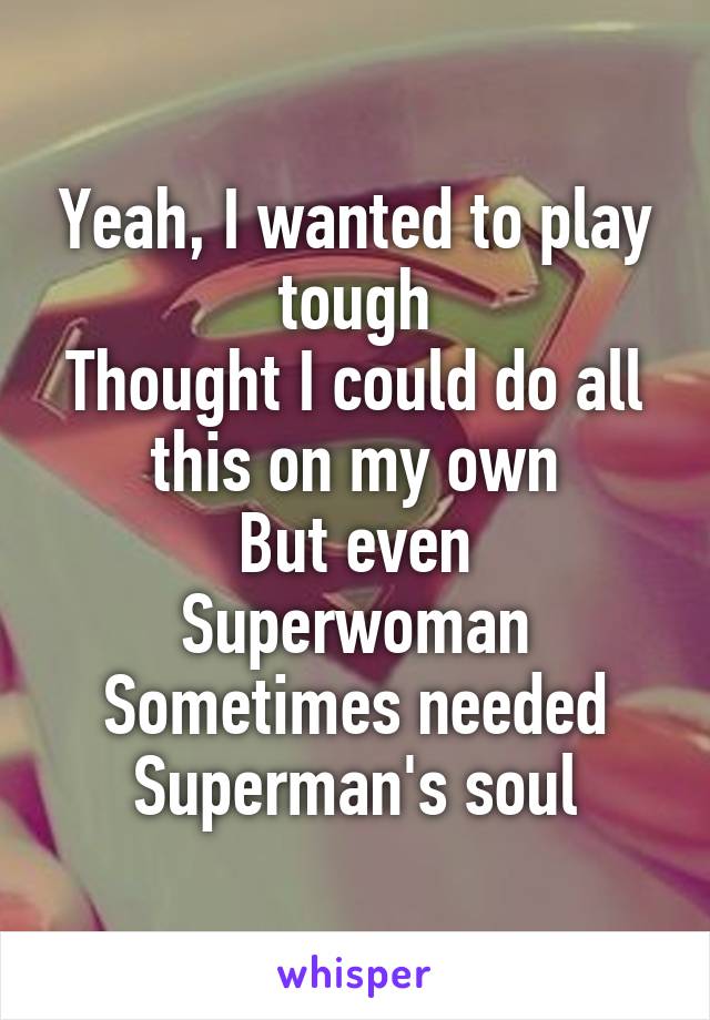 Yeah, I wanted to play tough
Thought I could do all this on my own
But even Superwoman
Sometimes needed Superman's soul