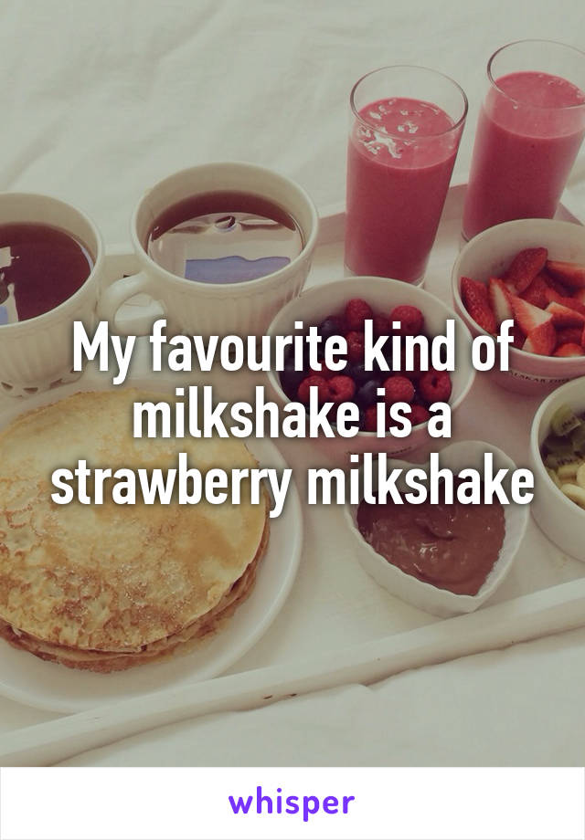 My favourite kind of milkshake is a strawberry milkshake
