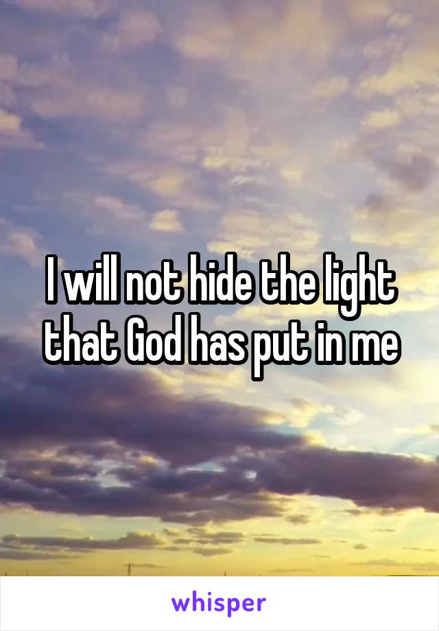 I will not hide the light that God has put in me