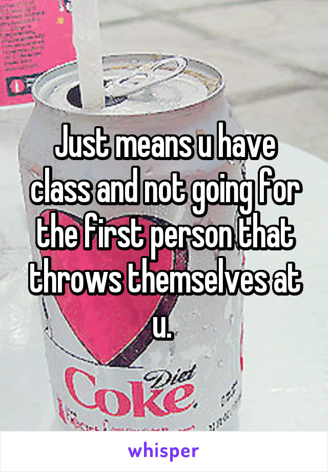 Just means u have class and not going for the first person that throws themselves at u. 