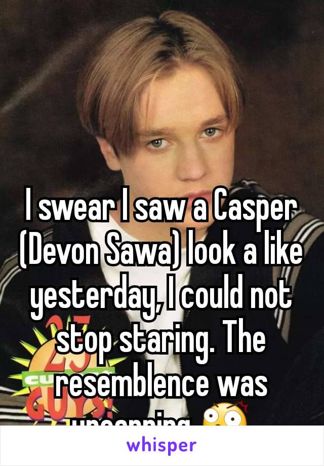 I swear I saw a Casper (Devon Sawa) look a like yesterday, I could not stop staring. The resemblence was uncanning 😲