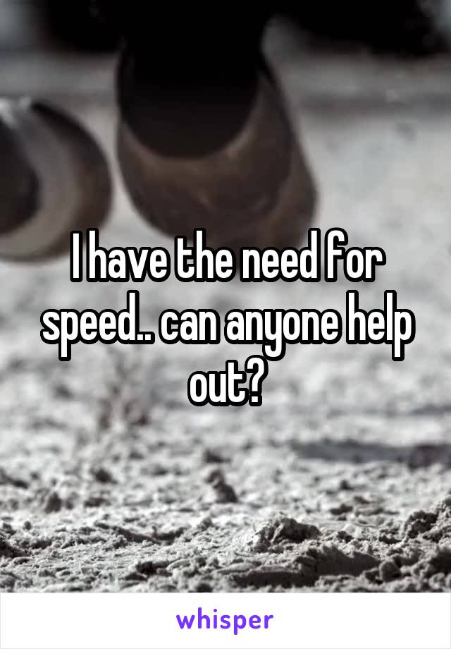 I have the need for speed.. can anyone help out?