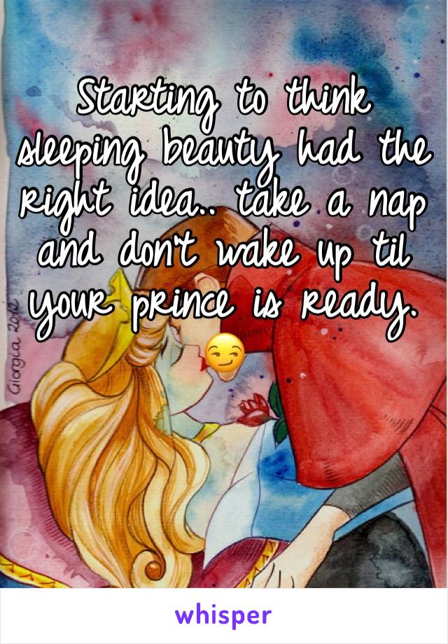 Starting to think sleeping beauty had the right idea.. take a nap and don’t wake up til your prince is ready. 😏