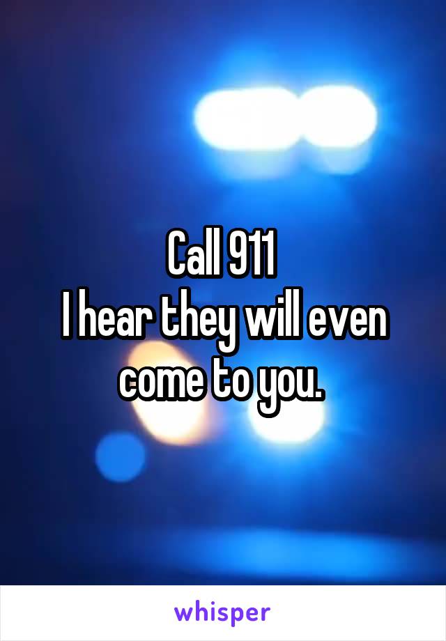 Call 911 
I hear they will even come to you. 