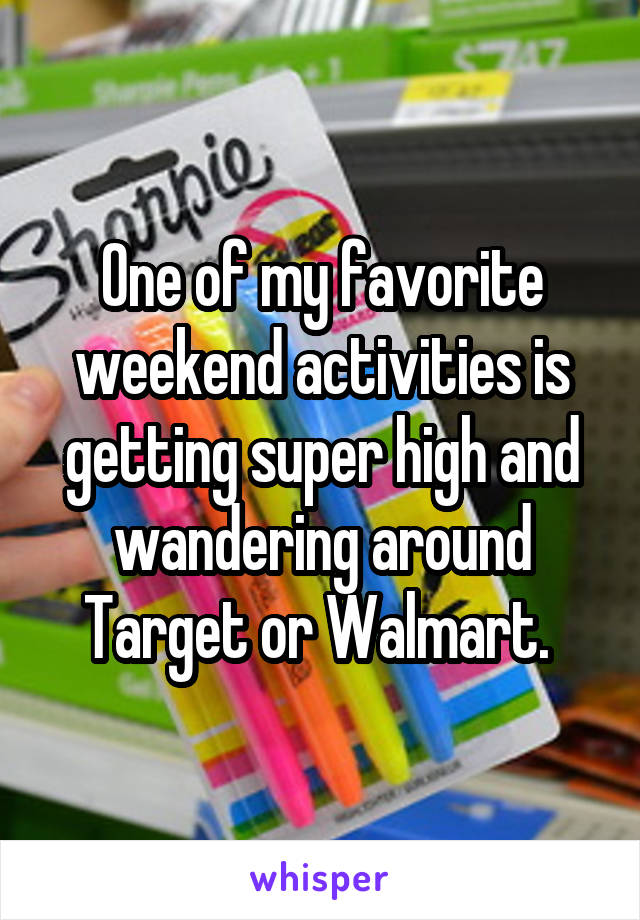 One of my favorite weekend activities is getting super high and wandering around Target or Walmart. 