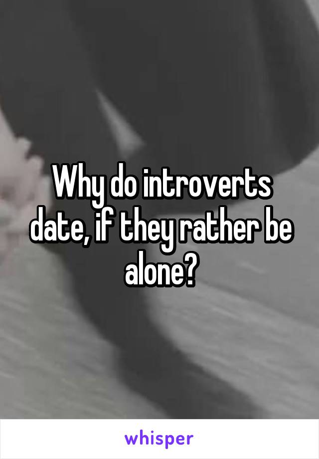 Why do introverts date, if they rather be alone?