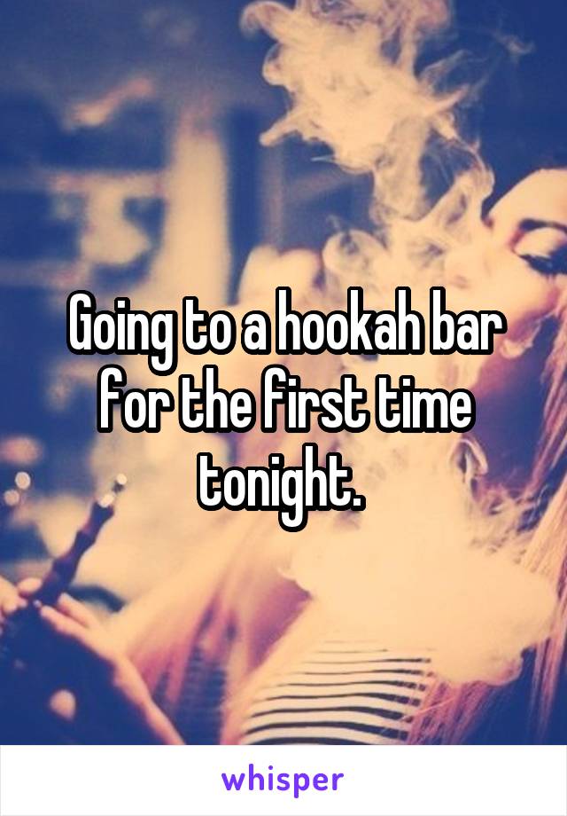 Going to a hookah bar for the first time tonight. 