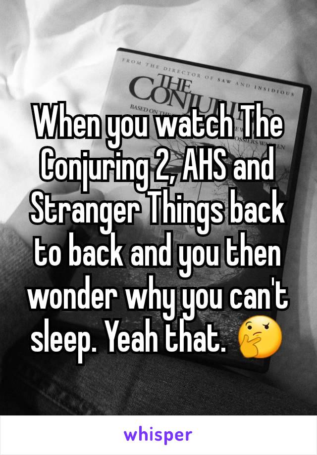 When you watch The Conjuring 2, AHS and Stranger Things back to back and you then wonder why you can't sleep. Yeah that. 🤔
