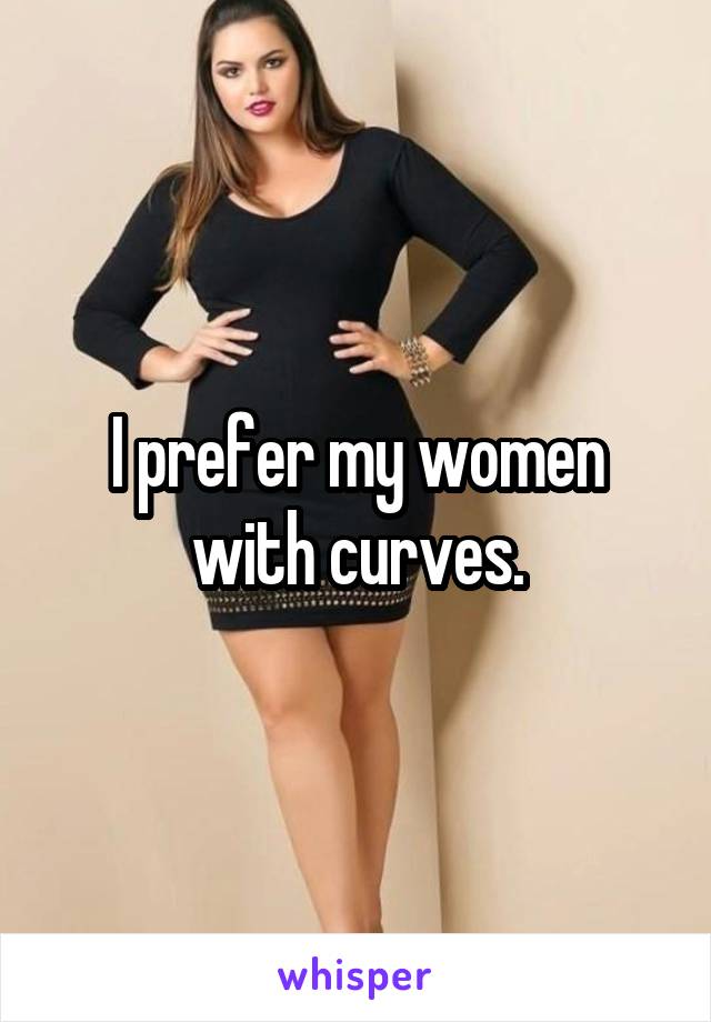 I prefer my women with curves.