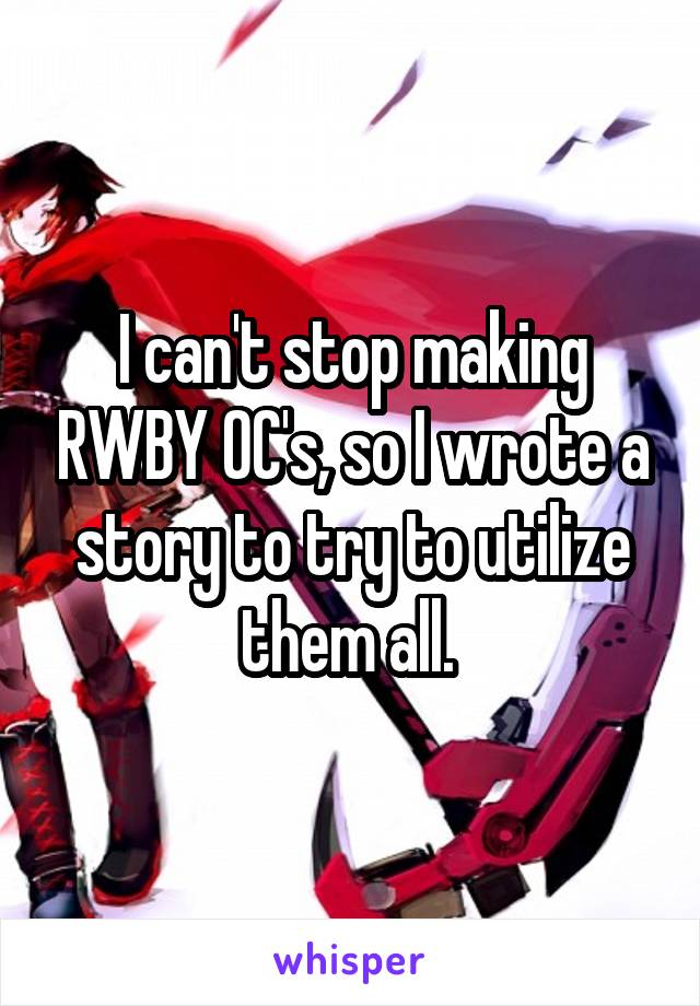 I can't stop making RWBY OC's, so I wrote a story to try to utilize them all. 