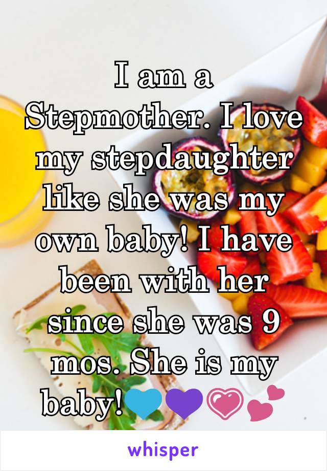 I am a Stepmother. I love my stepdaughter like she was my own baby! I have been with her since she was 9 mos. She is my baby!💙💜💗💕