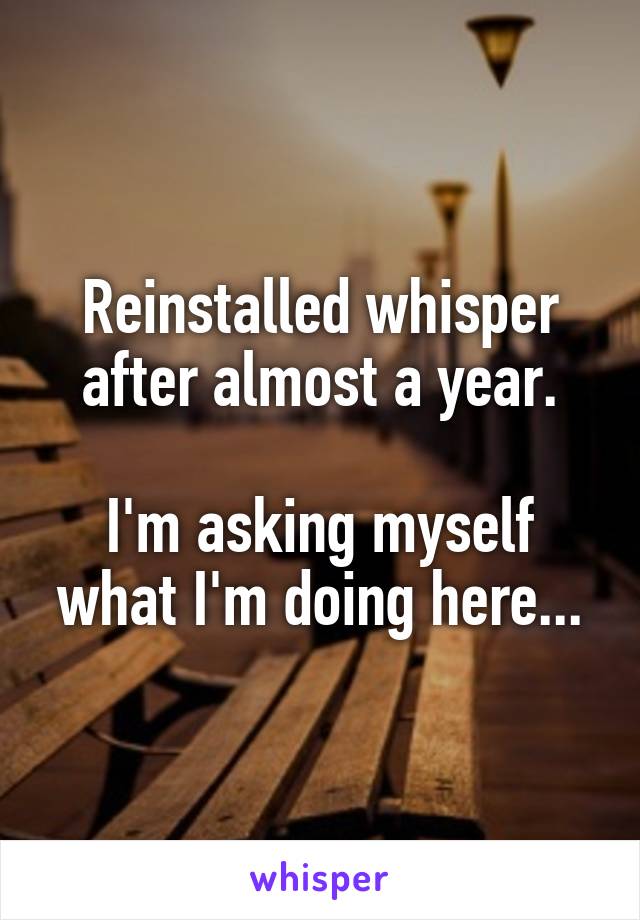 Reinstalled whisper after almost a year.

I'm asking myself what I'm doing here...